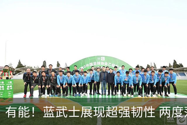 有能！蓝武士展现超强韧性 两度落后两度扳平橙衣军团